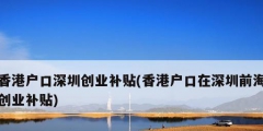 香港戶口深圳創業補貼(香港戶口在深圳前海創業補貼)