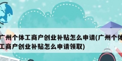 廣州個體工商戶創業補貼怎么申請(廣州個體工商戶創業補貼怎么申請領取)