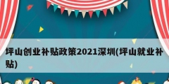 坪山創業補貼政策2021深圳(坪山就業補貼)