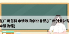 在廣州怎樣申請政府創業補貼(廣州創業補貼申請流程)