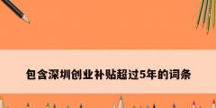 包含深圳創業補貼超過5年的詞條