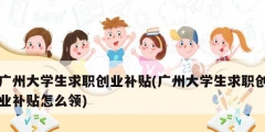 廣州大學生求職創業補貼(廣州大學生求職創業補貼怎么領)