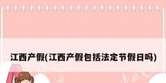 江西產假(江西產假包括法定節假日嗎)