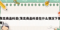發出商品科目(發出商品科目在什么情況下使用)
