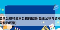 盈余公積和資本公積的區別(盈余公積與資本公積的區別)