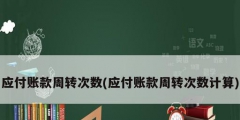 應付賬款周轉次數(shù)(應付賬款周轉次數(shù)計算)