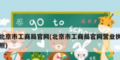北京市工商局官網(北京市工商局官網營業執照)